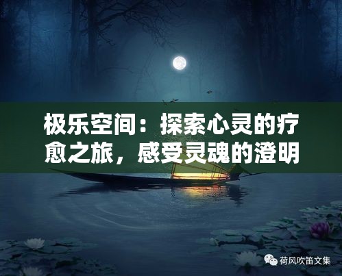 极乐空间：探索心灵的疗愈之旅，感受灵魂的澄明与宁静，重塑幸福的理想境界。