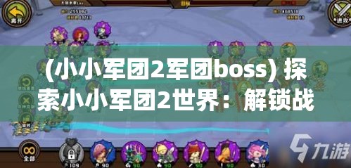 (小小军团2军团boss) 探索小小军团2世界：解锁战斗策略与培养英雄技能的秘密