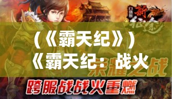 (《霸天纪》) 《霸天纪：战火重燃，大陆上的宿命之战》——揭秘英雄与背叛，命运交织的史诗对决