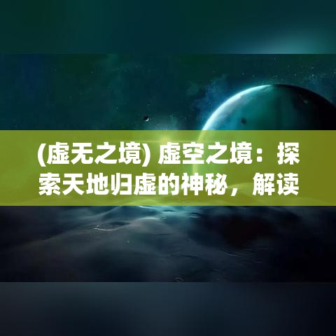 (虚无之境) 虚空之境：探索天地归虚的神秘，解读智者对自然循环与宇宙理念的深刻领悟