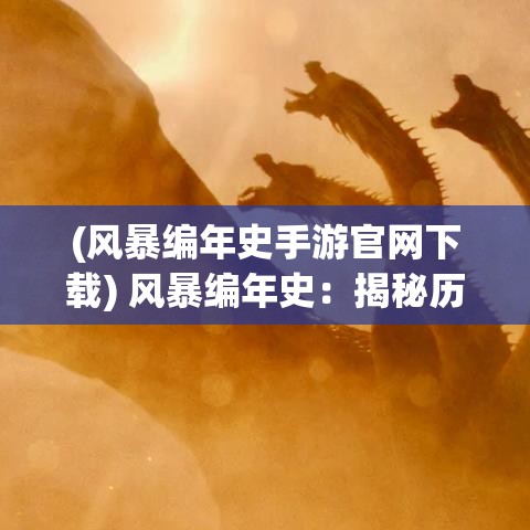 (风暴编年史手游官网下载) 风暴编年史：揭秘历史上最致命风暴的形成机制与深远影响