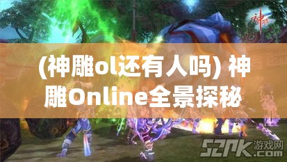 (神雕ol还有人吗) 神雕Online全景探秘: 邂逅江湖奇侠，一同探索武侠世界的奥秘与真谛