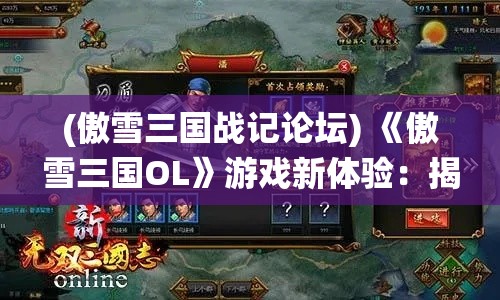 (傲雪三国战记论坛) 《傲雪三国OL》游戏新体验：揭秘历史战役，重塑经典策略玩法，指挥群英战沙场！