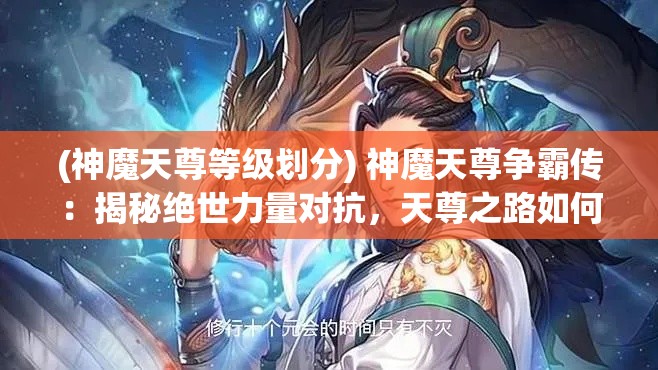 (神魔天尊等级划分) 神魔天尊争霸传：揭秘绝世力量对抗，天尊之路如何主宰三界？