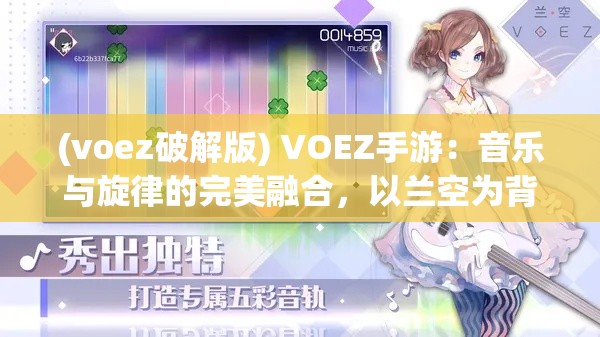 (voez破解版) VOEZ手游：音乐与旋律的完美融合，以兰空为背景的音乐冒险之旅