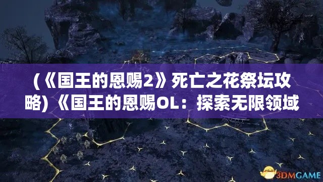 (《国王的恩赐2》死亡之花祭坛攻略) 《国王的恩赐OL：探索无限领域，成就你的王国梦想》——开启权力征途，建设你的专属帝国。