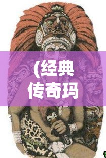 (经典传奇玛雅人的预言) 【玛雅降魔传：探究古代神话与现代影响的融合】——何时古老传说再现？如何影响当代文化？