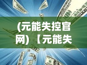 (元能失控官网) 【元能失控】当科技超越道德：揭示元能失控背后的人性危机和社会影响