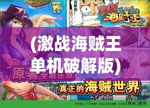 (激战海贼王单机破解版) 《激战海贼王：揭秘草帽团奋战壮志, 勇征神秘大海的冒险之旅》如何突破重重难关，成就传奇？