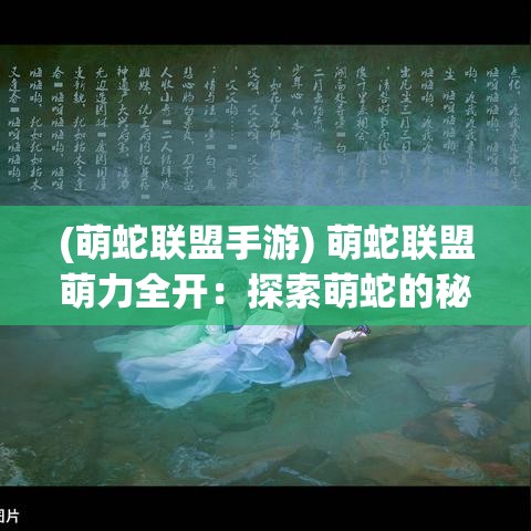 (萌蛇联盟手游) 萌蛇联盟萌力全开：探索萌蛇的秘密世界，打造专属萌宠乌托邦！